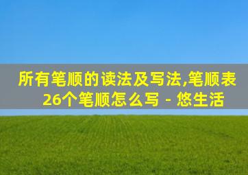 所有笔顺的读法及写法,笔顺表26个笔顺怎么写 - 悠生活